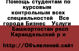 Помощь студентам по курсовым, контрольным всех специальностей - Все города Бизнес » Услуги   . Башкортостан респ.,Караидельский р-н